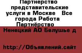 Партнерство, представительские услуги в Москве - Все города Работа » Партнёрство   . Ненецкий АО,Белушье д.